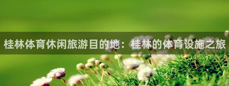 意昂平台体育：桂林体育休闲旅游目的地：桂林的体育设施