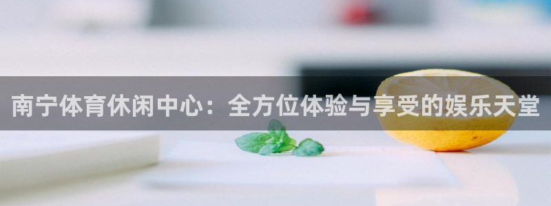 意昂体育4平台注册要钱吗：南宁体育休闲中心：全方位体