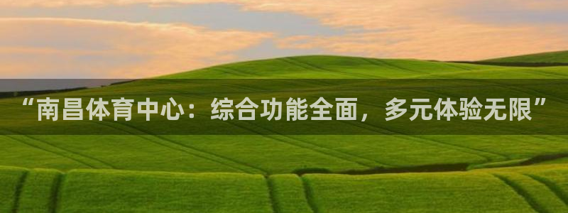 意昂4集团官网首页：“南昌体育中心：综合功能全面，多