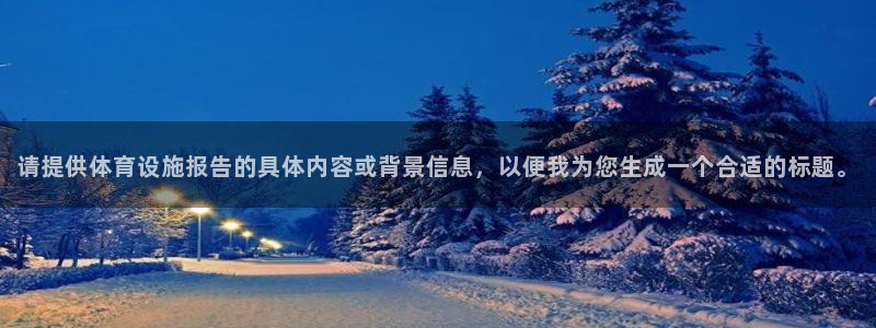 意昂4娱乐代理怎么样：请提供体育设施报告的具体内容或
