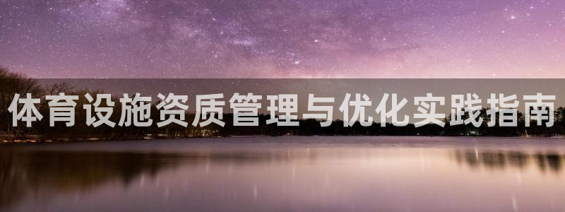 意昂4神州：体育设施资质管理与优化实践指南