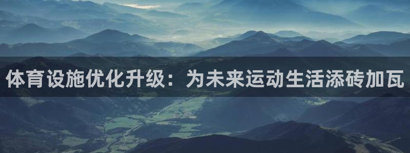 意昂体育4平台注册：体育设施优化升级：为未来运动生活