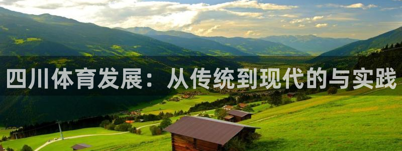 意昂体育4平台是正规平台吗：四川体育发展：从传统到现代的与实