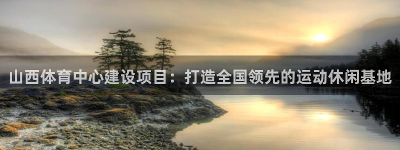 意昂体育4招商电话是多少号码：山西体育中心建设项目：打造全国