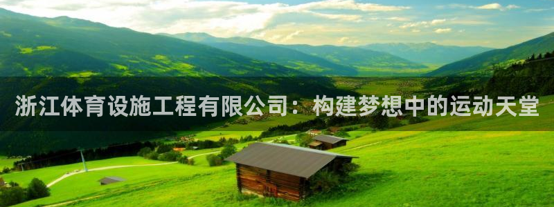 意昂4娱乐40996：浙江体育设施工程有限公司：构建梦想中的