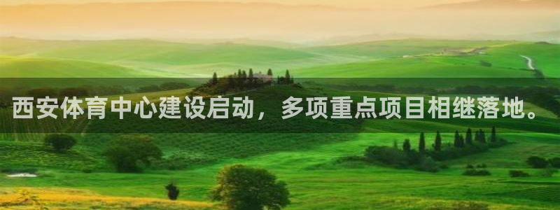意昂体育4软件：西安体育中心建设启动，多项重点项目相继落地。