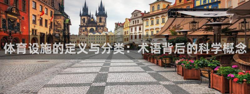 意昂体育4招商电话号码：体育设施的定义与分类：术语背后的科学 