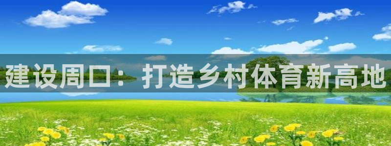 意昂体育4平台注册要钱吗安全吗：建设周口：打造乡村体