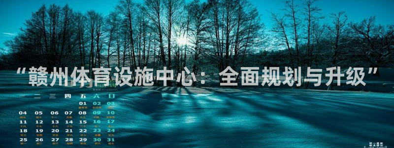 意昂体育4招商电话是多少：“赣州体育设施中心：全面规