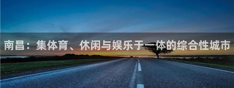 意昂体育4招商电话号码：南昌：集体育、休闲与娱乐于一