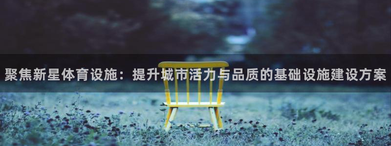 意昂体育4平台注册流程视频：聚焦新星体育设施：提升城