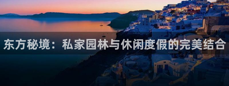 意昂4神州：东方秘境：私家园林与休闲度假的完美结合