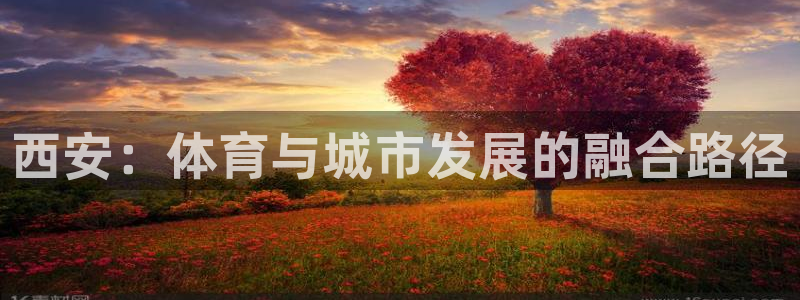 意昂体育4招商电话地址：西安：体育与城市发展的融合路