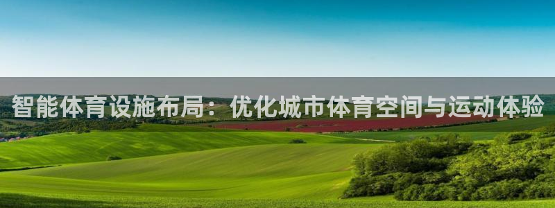 意昂4娱乐首页网站大全：智能体育设施布局：优化城市体