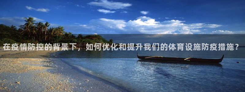 意昂体育4开户：在疫情防控的背景下，如何优化和提升我