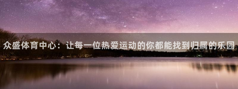 意昂体育4招商电话号码查询是多少：众盛体育中心：让每