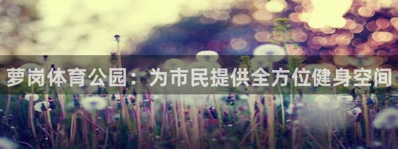 意昂体育4平台注册要钱吗是真的吗：萝岗体育公园：为市