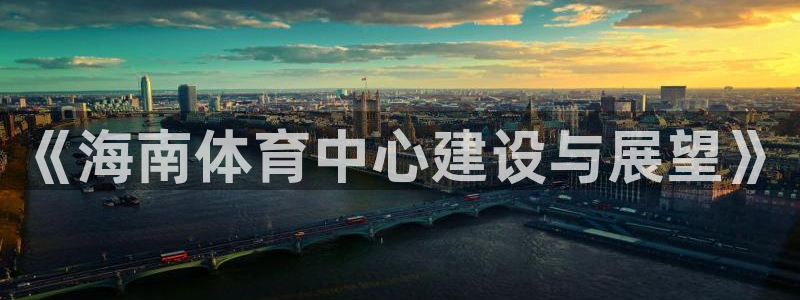 意昂体育4平台假的吗是真的吗：《海南体育中心建设与展望》