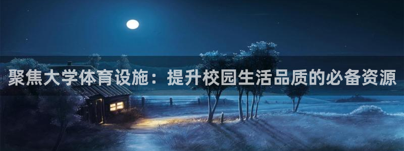 意昂4官网：聚焦大学体育设施：提升校园生活品质的必备