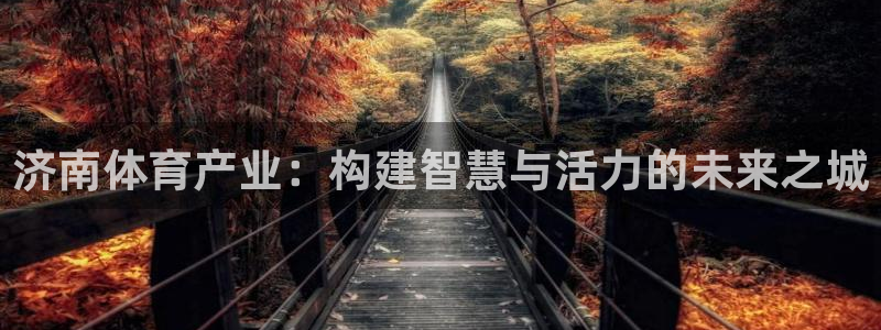 意昂4科技：济南体育产业：构建智慧与活力的未来之城