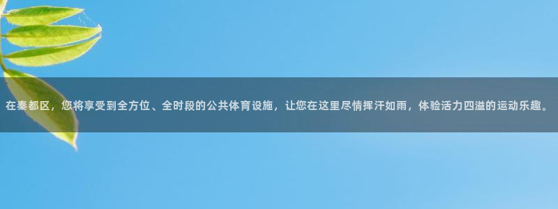 意昂体育4注册：在秦都区，您将享受到全方位、全时段的