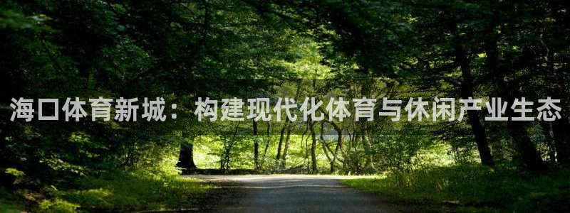 意昂4集团简介：海口体育新城：构建现代化体育与休闲产