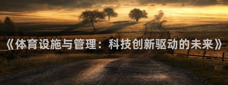 意昂体育4平台假的吗是真的吗：《体育设施与管理：科技