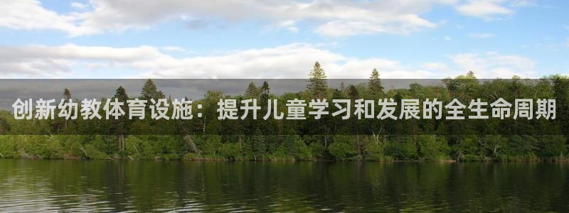 意昂体育4招商电话是多少号码：创新幼教体育设施：提升