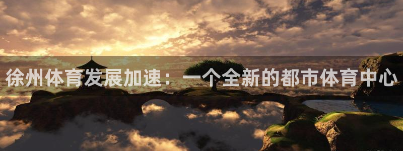 意昂体育4平台APP：徐州体育发展加速：一个全新的都