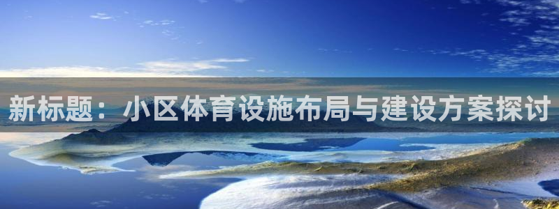 意昂4娱乐：新标题：小区体育设施布局与建设方案探讨