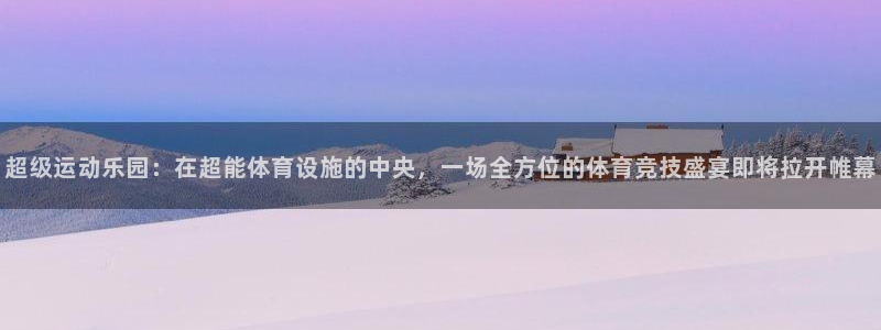 意昂体育4注册：超级运动乐园：在超能体育设施的中央，