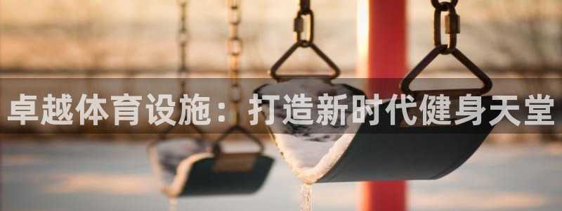 意昂体育4招商电话号码查询是多少：卓越体育设施：打造新时代健 