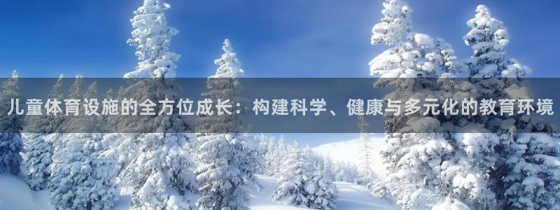 意昂体育4平台注册要钱吗：儿童体育设施的全方位成长：构建科学
